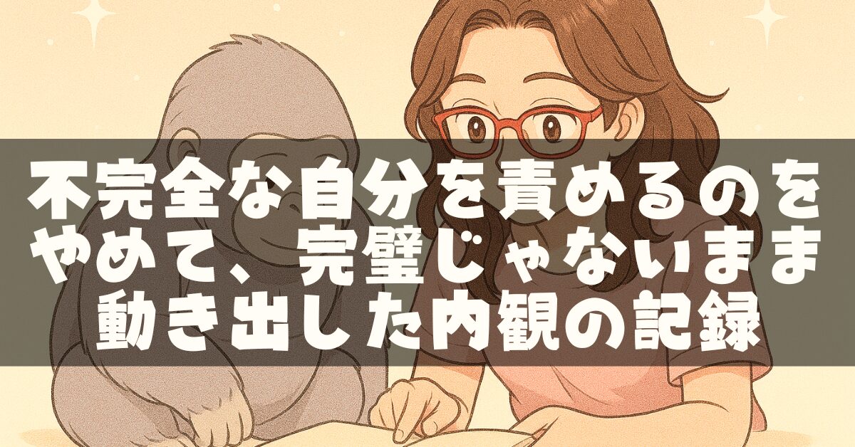 不完全な自分を責めるのをやめて、完璧じゃないまま動き出した内観の記録